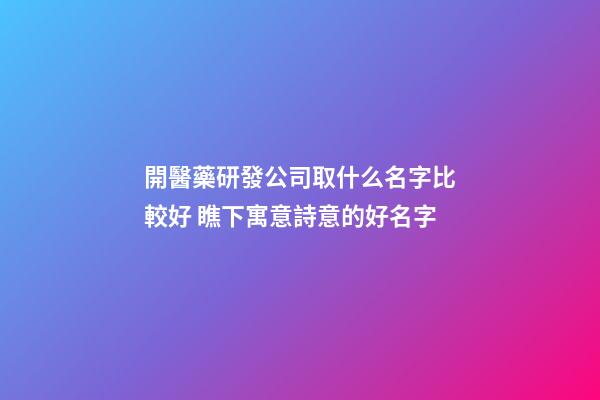 開醫藥研發公司取什么名字比較好 瞧下寓意詩意的好名字-第1張-公司起名-玄機派